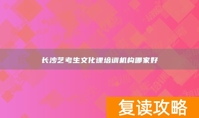 长沙艺考生文化课培训机构哪家好