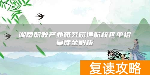 湖南职教产业研究院通航校区单招复读全解析