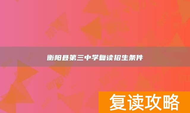 衡阳县第三中学复读招生条件