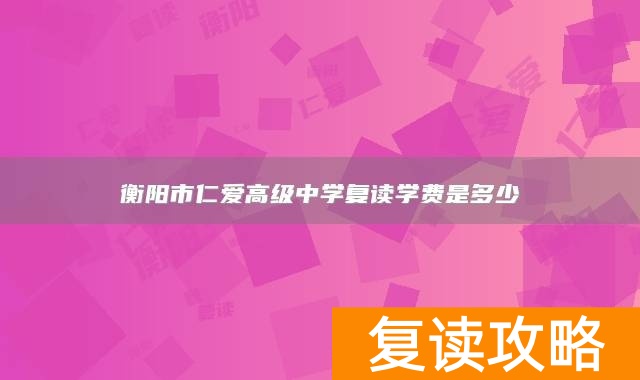 衡阳市仁爱高级中学复读学费是多少