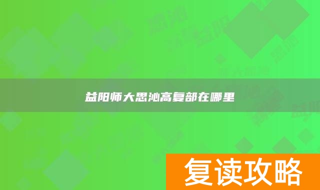 益阳师大思沁高复部在哪里