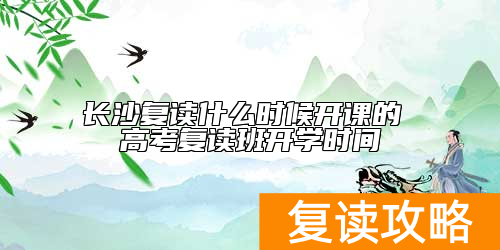 长沙复读什么时候开课的 高考复读班开学时间