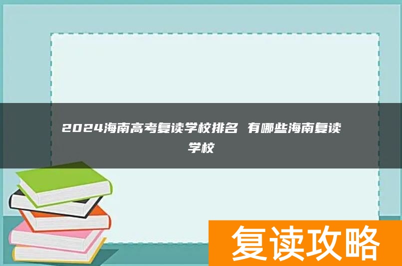2024海南高考复读学校排名 有哪些海南复读学校