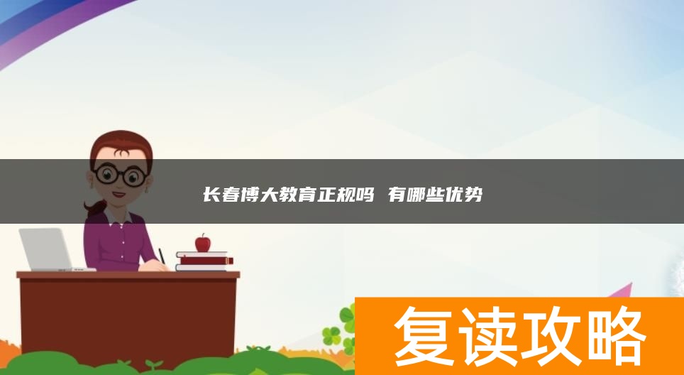 长春博大教育正规吗 有哪些优势
