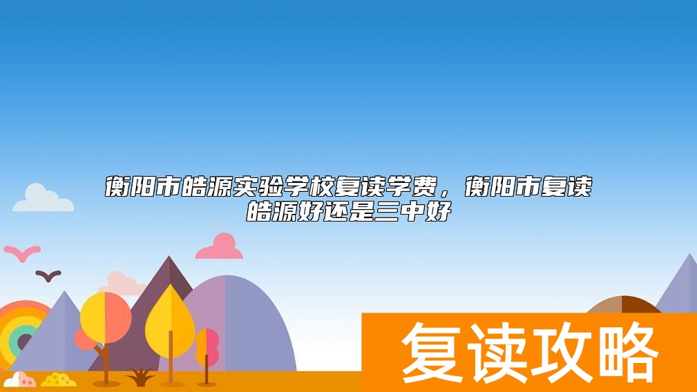 衡阳市皓源实验学校复读学费，衡阳市复读皓源好还是三中好