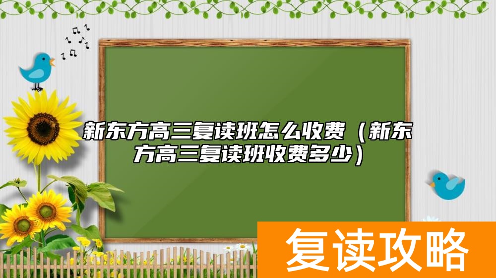 新东方高三复读班怎么收费（新东方高三复读班收费多少）