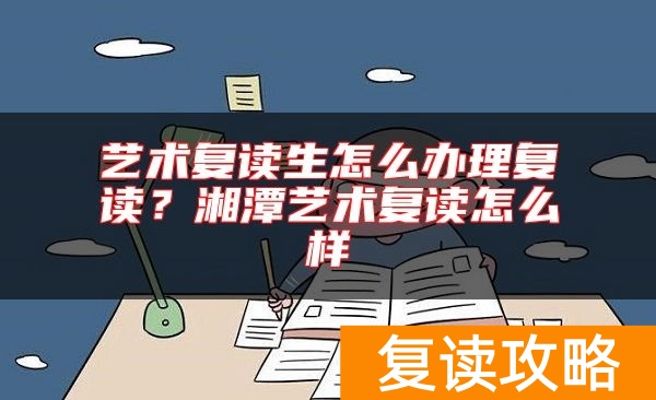 艺术复读生怎么办理复读？湘潭艺术复读怎么样