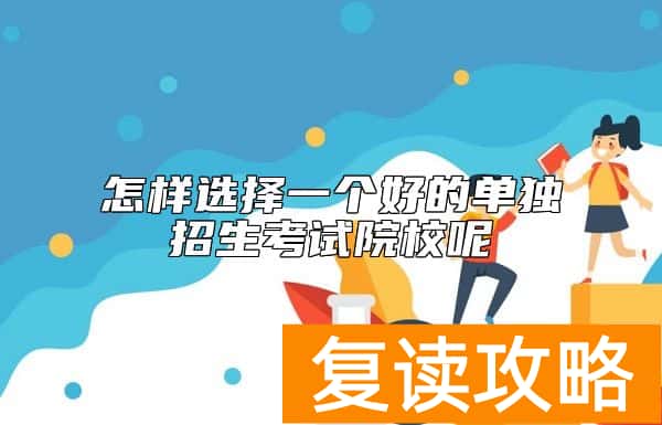 怎样选择一个好的单独招生考试院校呢