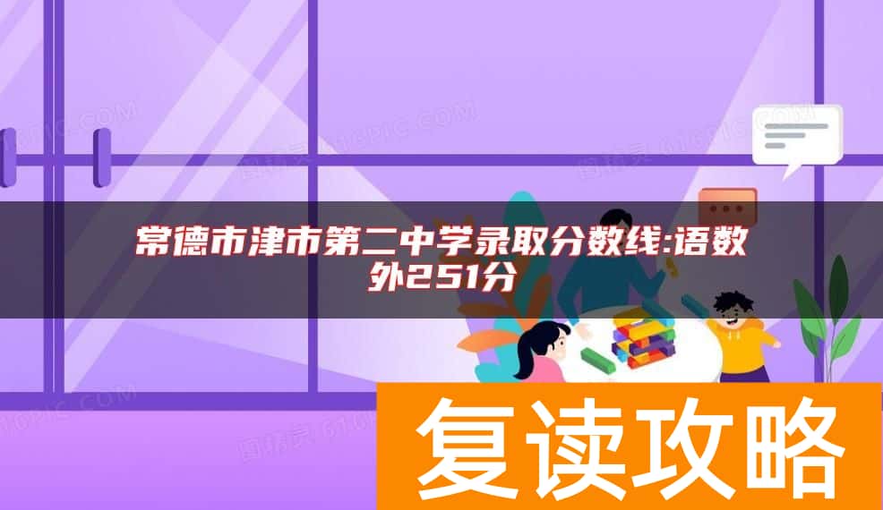 常德市津市第二中学录取分数线:语数外251分