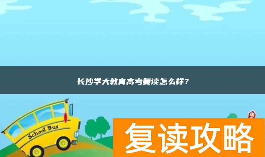 长沙学大教育高考复读怎么样？