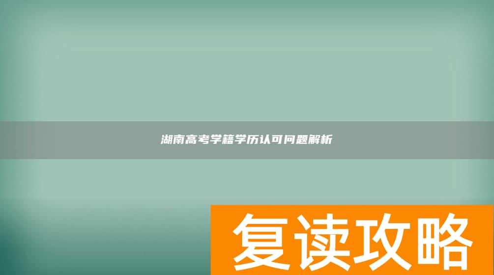 湖南高考学籍学历认可问题解析